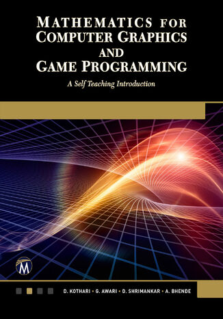 Mathematics for Computer Graphics and Game Programming. Master the science of computer graphics, from vector representation to advanced OpenGL programming Mercury Learning and Information, D. P. Kothari, G. Awari, D. Shrimankar, A. Bhende - okladka książki