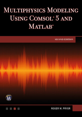 Multiphysics Modeling Using COMSOL 5 and MATLAB. Explore Advanced Techniques for Simulation and Analysis Mercury Learning and Information, Roger W. Pryor - okladka książki