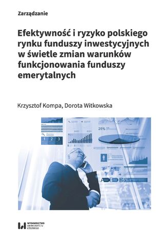 Efektywność i ryzyko polskiego rynku funduszy inwestycyjnych w świetle zmian warunków funkcjonowania funduszy emerytalnych Krzysztof Kompa, Dorota Witkowska - okladka książki