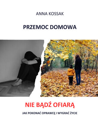 Przemoc domowa Nie bądź ofiarą! Jak pokonać oprawcę i wygrać życie Anna Kossak - okladka książki