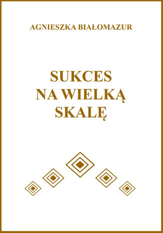 Sukces na wielką skalę Agnieszka Białomazur - okladka książki