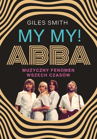 MY MY! ABBA. Muzyczny fenomen wszech czasów Giles Smith - okladka książki