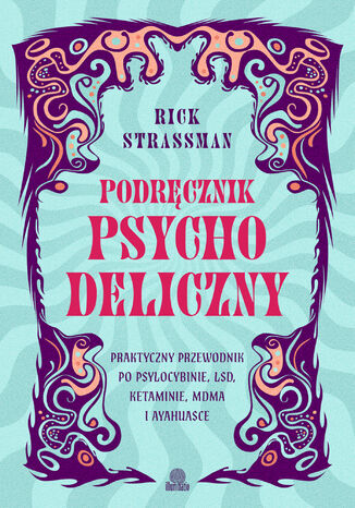 Podręcznik psychodeliczny Praktyczny przewodnik po psylocybinie, LSD, ketaminie, MDMA i ayahuasce Rick Strassman - okladka książki