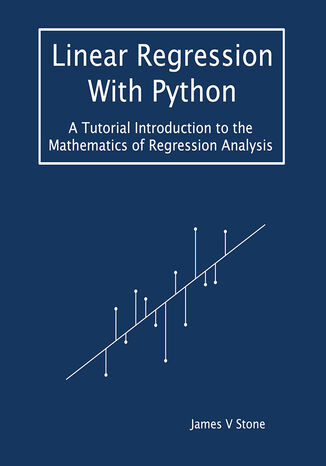 Linear Regression With Python. A Tutorial Introduction to the Mathematics of Regression Analysis James V Stone - okladka książki