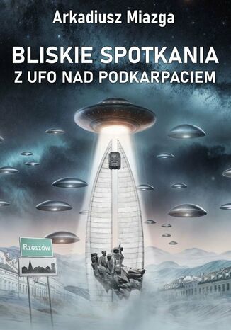 Bliskie spotkania z UFO nad Podkarpaciem Arkadiusz Miazga - okladka książki