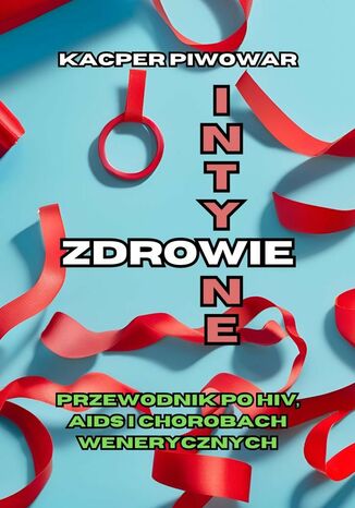 Zdrowie Intymne: Przewodnik po HIV, AIDS i chorobach wenerycznych Kacper Piwowar - okladka książki