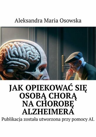 Jak opiekować się osobą chorą na chorobę Alzheimera Aleksandra Osowska - okladka książki