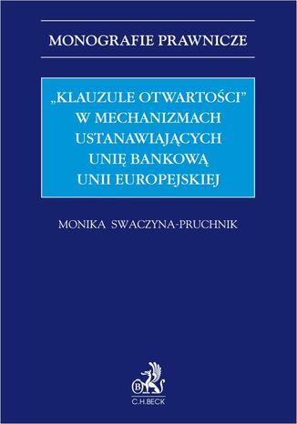 "Klauzule otwartości" w mechanizmach ustanawiających unię bankową Unii Europejskiej Monika Joanna Swaczyna-Pruchnik - okladka książki