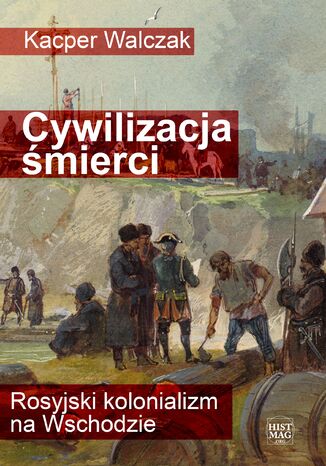 Cywilizacja śmierci. Rosyjski kolonializm na Wschodzie Kacper Walczak - okladka książki