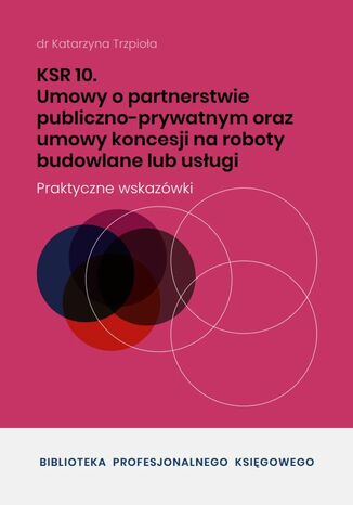 KSR 10 Umowy o partnerstwie publiczno-prywatnym oraz umowy koncesji na roboty budowlane lub usługi dr Katarzyna Trzpioła - okladka książki