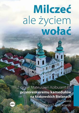 Milczeć, ale życiem wołać. Z ojcem Mateuszem Kolbusem EC, przeorem eremu kamedułów na krakowskich Bielanach, rozmawia Grzegorz T. Sokołowski Grzegorz T. Sokołowski, O. Mateusz Kolbus EC - okladka książki