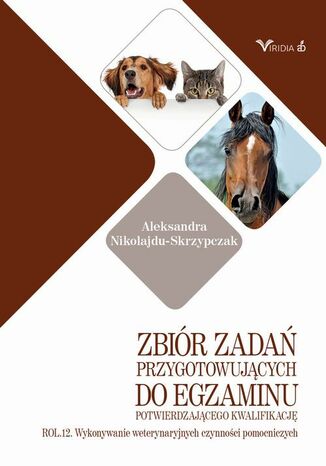 Zbiór zadań ROL. 12 Wykonywanie weterynaryjnych czynności pomocniczych Aleksandra Nikolajdu-Skrzypczak - okladka książki