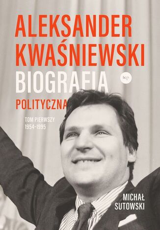 Aleksander Kwaśniewski Biografia polityczna tom 1 1954-1995 Michał Sutowski - okladka książki