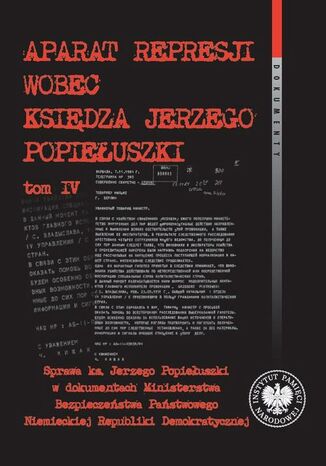 Aparat represji wobec księdza Jerzego Popiełuszki, t. 4. Sprawa ks. Jerzego Popiełuszki w dokumentach Ministerstwa Bezpieczeństwa Państwowego Niemieckiej Republiki Demokratycznej Franciszek Dąbrowski - okladka książki