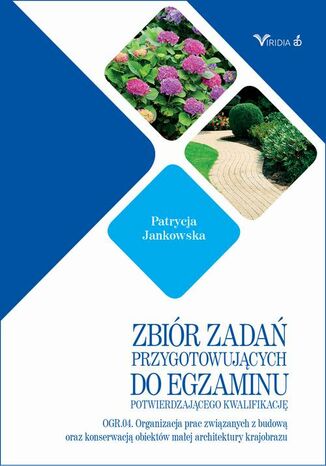 Zbiór zadań OGR. 04 Organizacja prac związanych z budową oraz konserwacją obiektów małej architektury krajobrazu Patryca Jankowska - okladka książki