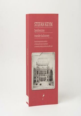 Symfoniczny transfer kulturowy. Studia kompozytorów polskich w Niemczech oraz ich spotkanie z niemiecką tradycją symfoniczną 18671918 Stefan Keym - okladka książki