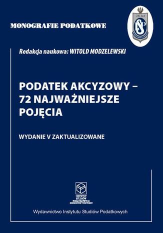 Monografie Podatkowe: Podatek akcyzowy - 72 najważniejsze pojęcia Prof. dr hab. Witold Modzelewski - okladka książki