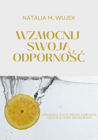 Wzmocnij swoją odporność. Osiągnij życie pełne zdrowia naturalnymi sposobami Natalia M. Wujek - okladka książki