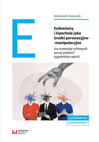 Eufemizmy i hiperbole jako środki perswazyjno-manipulacyjne (na materiale cyfrowych wersji polskich tygodników opinii) Aleksandra Kujawiak - okladka książki