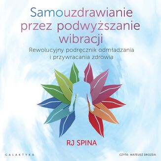 Samouzdrawianie przez podwyższanie wibracji. Rewolucyjny podręcznik odmładzania i przywracania zdrowia RJ Spina - okladka książki