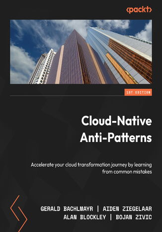 Cloud-Native  Anti-Patterns. Accelerate your cloud transformation journey by learning from common mistakes Gerald Bachlmayr, Aiden Ziegelaar, Alan Blockley, Bojan Zivic - okladka książki