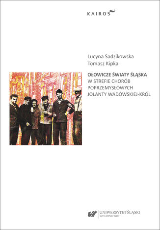 Ołowicze światy Śląska. W strefie chorób poprzemysłowych Jolanty Wadowskiej-Król Red. Lucyna Sadzikowska, Tomasz Kipka - okladka książki