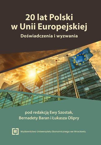 20 lat Polski w Unii Europejskiej. Doświadczenia i wyzwania. Księga jubileuszowa Profesor Ewy Pancer-Cybulskiej Ewa Szostak, Bernadeta Baran, Łukasz Olipra red. - okladka książki