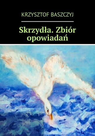 Skrzydła. Zbiór opowiadań Krzysztof Baszczyj - okladka książki