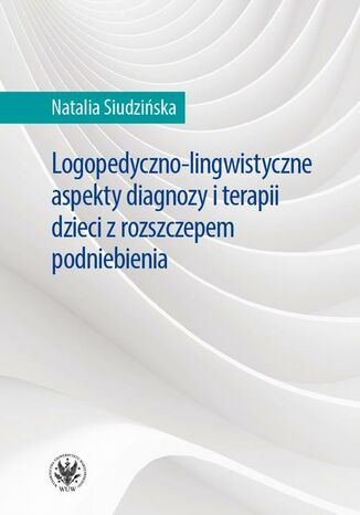 Logopedyczno-lingwistyczne aspekty diagnozy i terapii dzieci z rozszczepem podniebienia Natalia Siudzińska - okladka książki