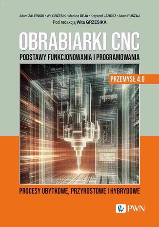 Obrabiarki CNC. Podstawy funkcjonowania i programowania Mariusz Deja, Adam Zalewski, Wit Grzesik, Krzysztof Jarosz, Adam Ruszaj - okladka książki