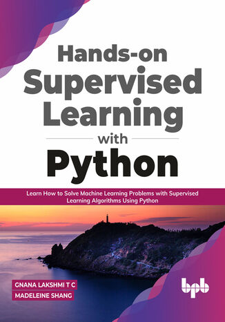 Hands-on Supervised Learning with Python Gnana Lakshmi T C, Madeleine Shang - okladka książki