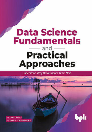 Data Science Fundamentals and Practical Approaches Dr Gypsy Anand/ Dr Rupam Sharma - okladka książki