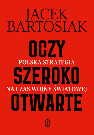 Oczy szeroko otwarte. Polska strategia na czas wojny światowej Jacek Bartosiak - okladka książki