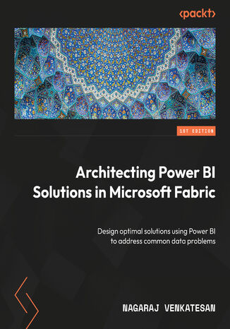 Architecting Power BI Solutions in Microsoft Fabric. Design optimal solutions using Power BI to address common data problems Nagaraj Venkatesan - okladka książki