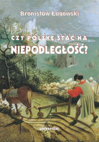 Czy Polskę stać na niepodległość? Teksty wybrane z lat 1991-2019 Bronisław Łagowski - okladka książki