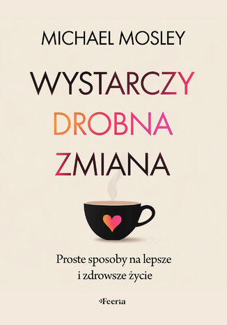 Wystarczy drobna zmiana. Proste sposoby na lepsze i zdrowsze życie Michael Mosley - okladka książki