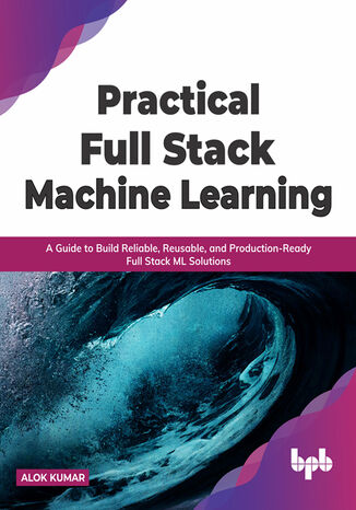 Practical Full Stack Machine Learning Alok Kumar - okladka książki