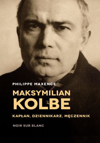 Maksymilian Kolbe. Kapłan, dziennikarz, męczennik Philippe Maxence - okladka książki