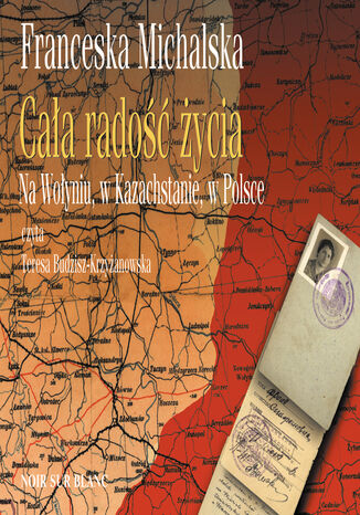 Cała radość życia. Na Wołyniu, w Kazachstanie, w Polsce Franceska Michalska - okladka książki