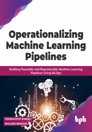 Operationalizing Machine Learning Pipelines Vishwajyoti Pandey, Shaleen Bengani - okladka książki