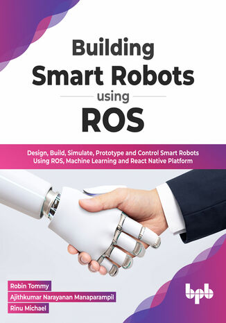 Building Smart Robots Using ROS Robin Tommy, Ajithkumar Narayanan Manaparampil, Rinu Michael - okladka książki