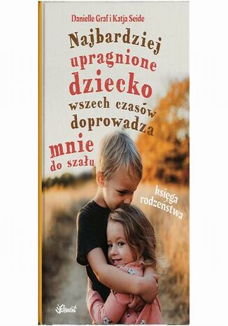 Najbardziej upragnione dziecko wszech czasów doprowadza mnie do szału  Księga rodzeństwa Danielle Graf, Katja Seide - okladka książki