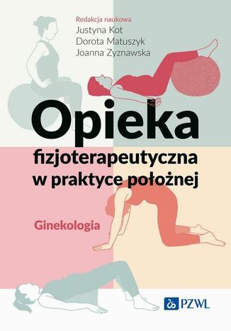 Opieka fizjoterapeutyczna w praktyce położnej. Ginekologia Justyna Kot, Dorota Matuszyk, Joanna Zyznawska - okladka książki