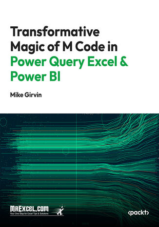 Transformative Magic of M Code in Power Query Excel & Power BI. A Beginner's Guide to Get the Data Structures Needed to Create Insightful Data Analysis Solutions MrExcel's Holy Macro! Books, Mike Girvin - okladka książki