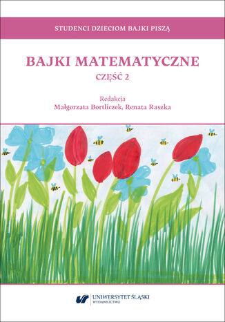 Studenci dzieciom bajki piszą. Bajki matematyczne. Część 2 Red. Małgorzata Bortliczek, Renata Raszka - okladka książki