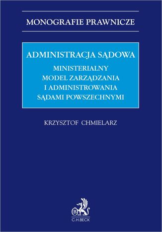 Administracja sądowa. Ministerialny model zarządzania i administrowania sądami powszechnymi Krzysztof Chmielarz - okladka książki