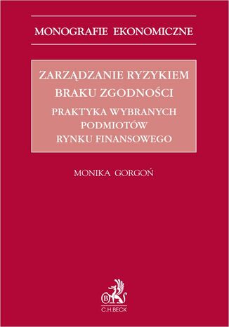 Zarządzanie ryzykiem braku zgodności. Praktyka wybranych podmiotów rynku finansowego Monika Gorgoń - okladka książki