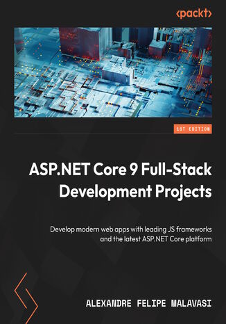 ASP.NET Core 9 Full-Stack Development Projects. Develop modern web apps with leading JS frameworks and the latest ASP.NET Core platform Alexandre Felipe Malavasi - okladka książki