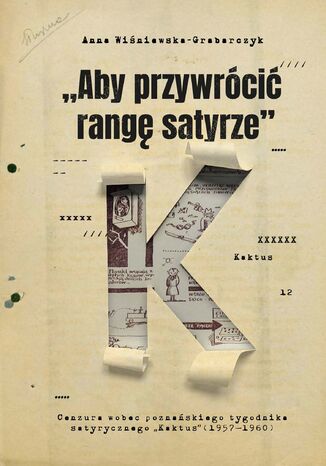 "Aby przywrócić rangę satyrze". Cenzura wobec poznańskiego tygodnika satyrycznego "Kaktus" (1957-1960) Anna Wiśniewska-Grabarczyk - okladka książki