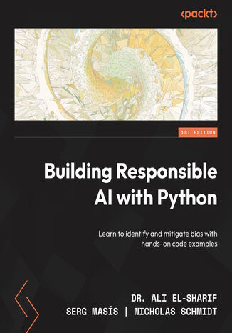 Building Responsible AI with Python. Learn to identify and mitigate bias with hands-on code examples Dr. Ali El-Sharif, Muhammad Rehman Zafar, Serg Masís , Nick Schmidt - okladka książki